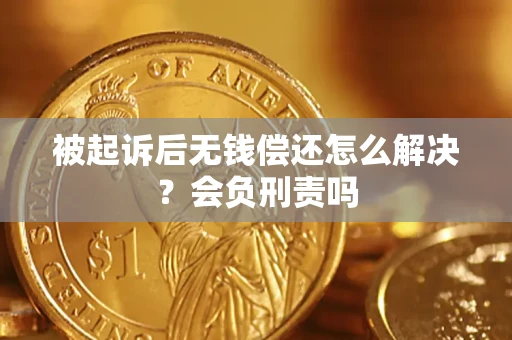 北京被起诉后无钱偿还怎么解决？会负刑责吗