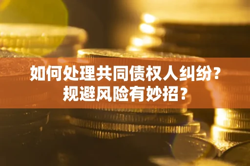北京如何处理共同债权人纠纷？规避风险有妙招？